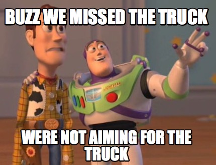 meme creator funny buzz we missed the truck were not aiming for