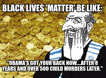 black-lives-matter-be-like-obamas-got-your-back-now....after-8-years-and-over-50