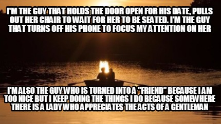 Meme Creator Funny I M The Guy That Holds The Door Open For His Date Pulls Out Her Chair To Wait F Meme Generator At Memecreator Org Meme Creator Funny I M The Guy That Holds The Door Open For His Date Pulls Out Her Chair To Wait F Meme Generator At Memecreator Org