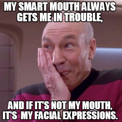 my-smart-mouth-always-gets-me-in-trouble-and-if-its-not-my-mouth-its-my-facial-e