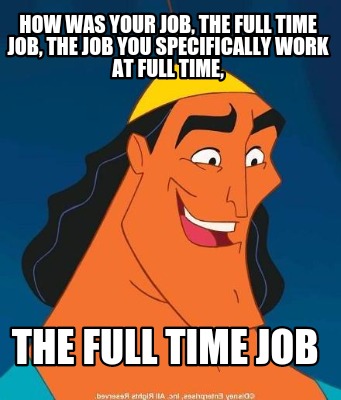 how-was-your-job-the-full-time-job-the-job-you-specifically-work-at-full-time-th