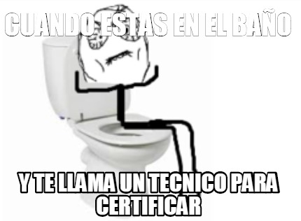 cuando-estas-en-el-bao-y-te-llama-un-tecnico-para-certificar