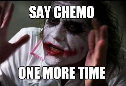 Meme Creator Funny Say Chemo One More Time Meme Generator At Memecreator Org Meme Creator Funny Say Chemo One More Time Meme Generator At Memecreator Org