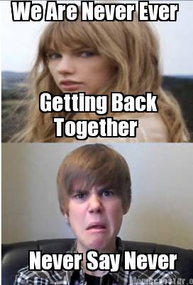 Meme Creator Funny We Are Never Ever Getting Back Together Never Say Never Meme Generator At Memecreator Org