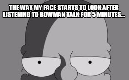 the-way-my-face-starts-to-look-after-listening-to-bowman-talk-for-5-minutes