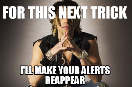 for-this-next-trick-ill-make-your-alerts-reappear