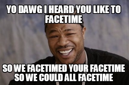 Meme Creator - Funny yo dawg i heard you like to facetime so we ...