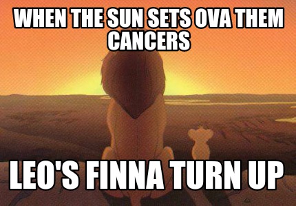 when-the-sun-sets-ova-them-cancers-leos-finna-turn-up