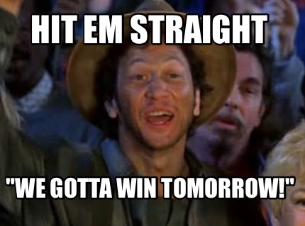 hit-em-straight-we-gotta-win-tomorrow