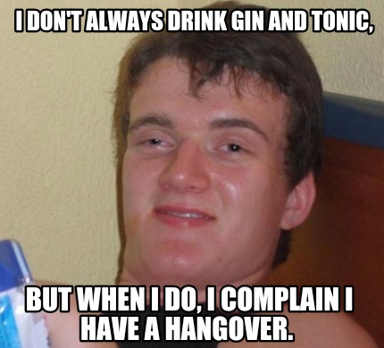 Meme Creator - Funny I don't always drink gin and tonic, But when I do, I complain I have a hangover. Meme Generator at ! Meme Creator - Funny I don't always drink gin and tonic, But when I do, I complain I have a hangover. Meme Generator at !