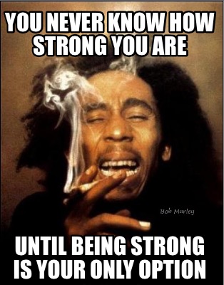 you-never-know-how-strong-you-are-until-being-strong-is-your-only-option