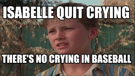 isabelle-quit-crying-theres-no-crying-in-baseball