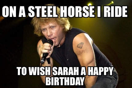 on-a-steel-horse-i-ride-to-wish-sarah-a-happy-birthday