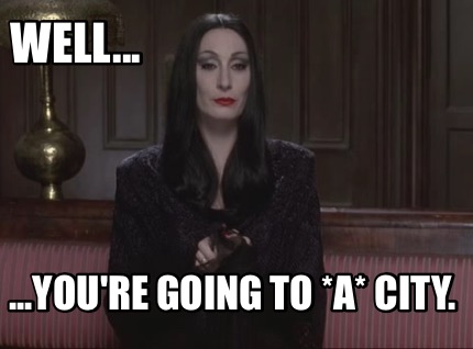 well...-...youre-going-to-a-city