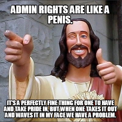 Meme Creator - Funny Admin rights are like a penis. It's a perfectly fine thing for one to have and t Meme Generator at ! Meme Creator - Funny Admin rights are like a penis. It's a perfectly fine thing for one to have and t Meme Generator at !