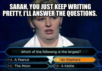 sarah-you-just-keep-writing-pretty-ill-answer-the-questions