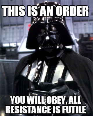 this-is-an-order-you-will-obey-all-resistance-is-futile