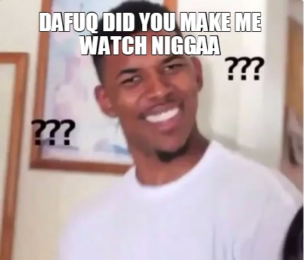 dafuq-did-you-make-me-watch-niggaa