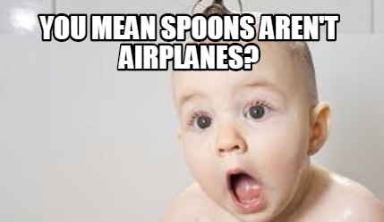 you-mean-spoons-arent-airplanes