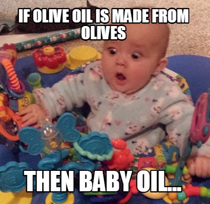 if-olive-oil-is-made-from-olives-then-baby-oil