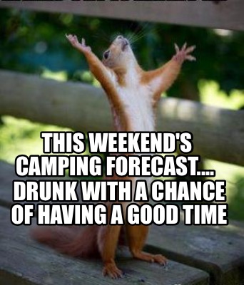 Meme Creator - Funny This weekend's camping forecast.... Drunk with a  chance of having a good time Meme Generator at !