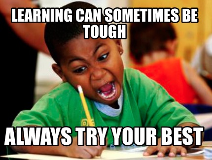 Meme Creator Funny Learning Can Sometimes Be Tough Always Try Your Best Meme Generator At Memecreator Org