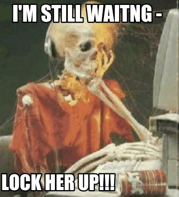 Meme Creator Funny I M Still Waitng Lock Her Up Meme Generator At Memecreator Org Meme Creator Funny I M Still Waitng Lock Her Up Meme Generator At Memecreator Org