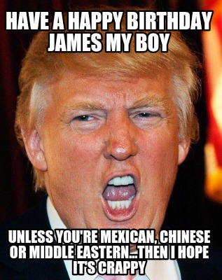 have-a-happy-birthday-james-my-boy-unless-youre-mexican-chinese-or-middle-easter