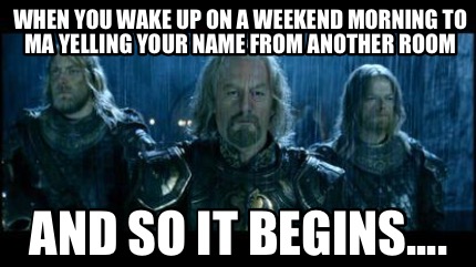 Meme Creator Funny When You Wake Up On A Weekend Morning To Ma Yelling Your Name From Another Room Meme Generator At Memecreator Org Meme Creator Funny When You Wake Up On A Weekend Morning To Ma Yelling Your Name From Another Room Meme Generator At Memecreator Org