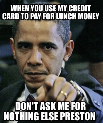 Meme Creator Funny When You Use My Credit Card To Pay For Lunch Money Don T Ask Me For Nothing Else Meme Generator At Memecreator Org Meme Creator Funny When You Use My Credit Card To Pay For Lunch Money Don T Ask Me For Nothing Else Meme Generator At Memecreator Org