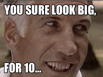 you-sure-look-big-for-10