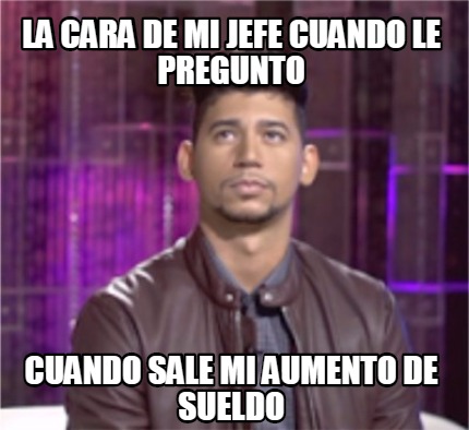la-cara-de-mi-jefe-cuando-le-pregunto-cuando-sale-mi-aumento-de-sueldo