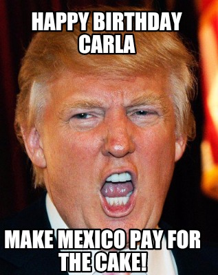 happy-birthday-carla-make-mexico-pay-for-the-cake8