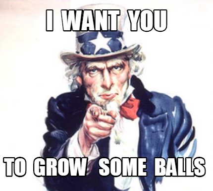 i-want-you-to-grow-some-balls