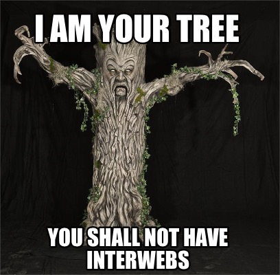 i-am-your-tree-you-shall-not-have-interwebs