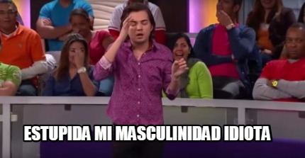 estupida-mi-masculinidad-idiota