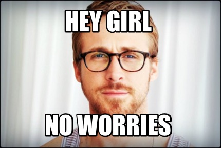 Meme Creator Funny Hey Girl No Worries Meme Generator At Memecreator Org Meme Creator Funny Hey Girl No Worries Meme Generator At Memecreator Org