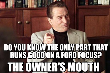 do-you-know-the-only-part-that-runs-good-on-a-ford-focus-the-owners-mouth