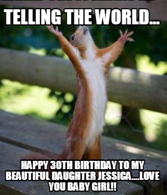 Meme Creator Funny Telling The World Happy 30th Birthday To My Beautiful Daughter Jessica Lov Meme Generator At Memecreator Org