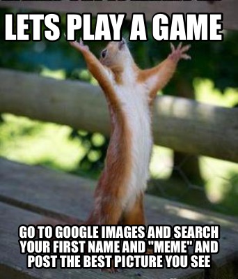 Meme Maker - Let's Play A Game! Go to Google Images & search your first  name & meme & post Meme Generator!