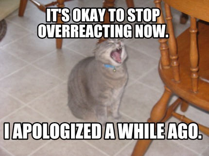 its-okay-to-stop-overreacting-now.-i-apologized-a-while-ago9