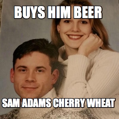 Meme Creator Funny Buys Him Beer Sam Adams Cherry Wheat Meme Generator At Memecreator Org,Dairy Free Cake Recipe With Eggs