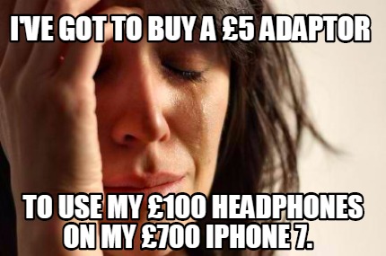 Meme Creator Funny I Ve Got To Buy A 5 Adaptor To Use My 100 Headphones On My 700 Iphone 7 Meme Generator At Memecreator Org Meme Creator Funny I Ve Got To Buy A 5 Adaptor To Use My 100 Headphones On My 700 Iphone 7 Meme Generator At Memecreator Org