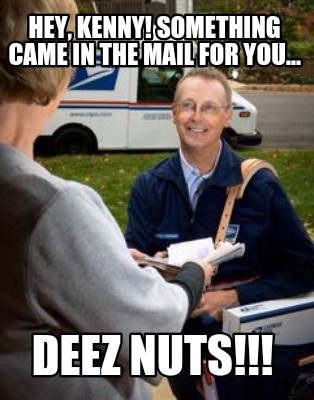 hey-kenny-something-came-in-the-mail-for-you...-deez-nuts