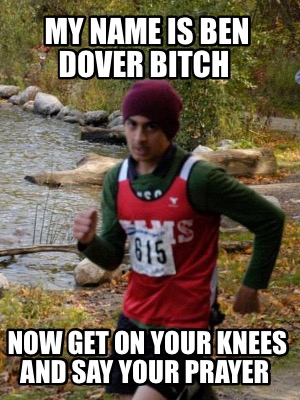my-name-is-ben-dover-bitch-now-get-on-your-knees-and-say-your-prayer