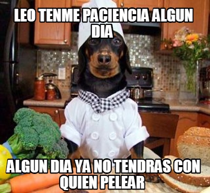 leo-tenme-paciencia-algun-dia-algun-dia-ya-no-tendras-con-quien-pelear