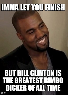 imma-let-you-finish-but-bill-clinton-is-the-greatest-bimbo-dicker-of-all-time
