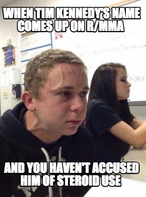 Meme Creator - Funny When Tim Kennedy's name comes up on r/mma and you haven't accused him of steroi Meme Generator at ! Meme Creator - Funny When Tim Kennedy's name comes up on r/mma and you haven't accused him of steroi Meme Generator at !
