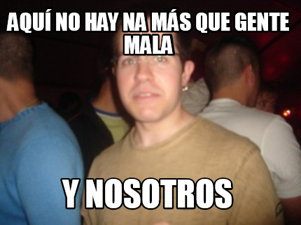 aqu-no-hay-na-ms-que-gente-mala-y-nosotros