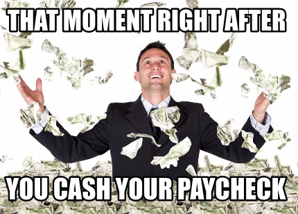 that-moment-right-after-you-cash-your-paycheck